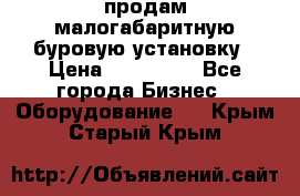 продам малогабаритную буровую установку › Цена ­ 130 000 - Все города Бизнес » Оборудование   . Крым,Старый Крым